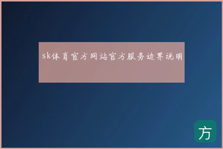 sk体育官方网站官方服务边界说明