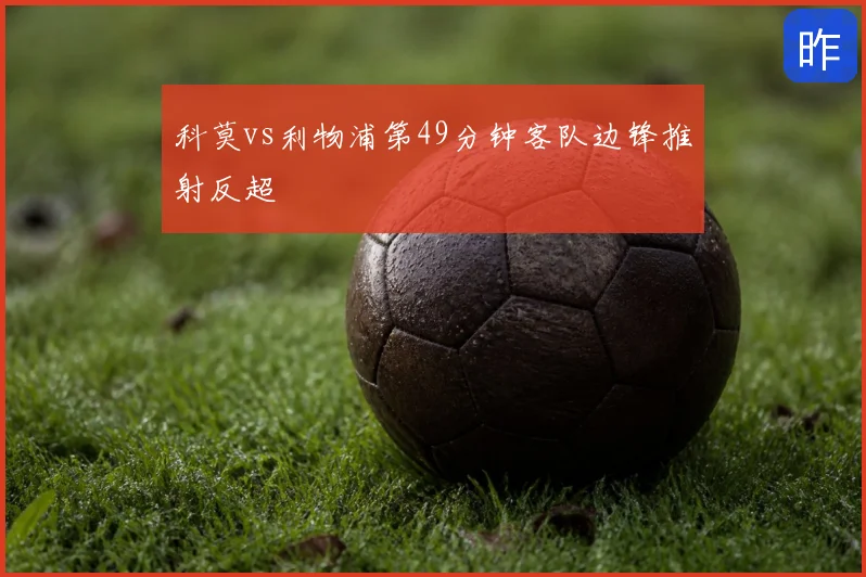 科莫vs利物浦第49分钟客队边锋推射反超