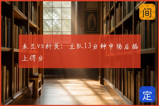 米兰vs科莫：主队13分钟中场后插上得分