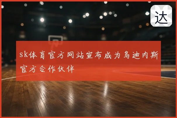 sk体育官方网站宣布成为乌迪内斯官方合作伙伴