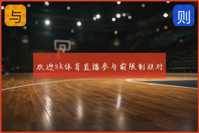 欢迎sk体育直播参与前限制核对