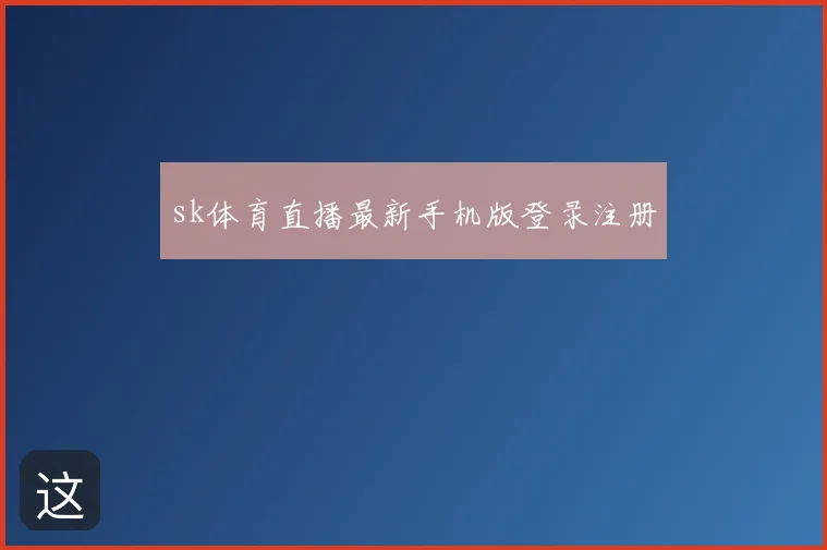 sk体育直播最新手机版登录注册