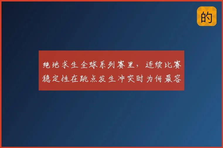 绝地求生全球系列赛里,连续比赛稳定性在跳点发生冲突时为何最容易暴露问题