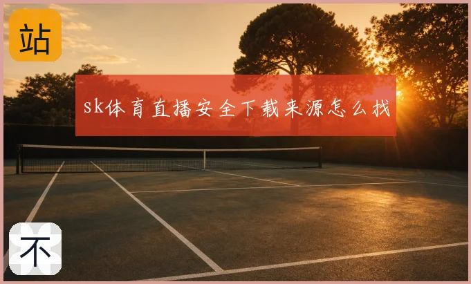 sk体育直播安全下载来源怎么找