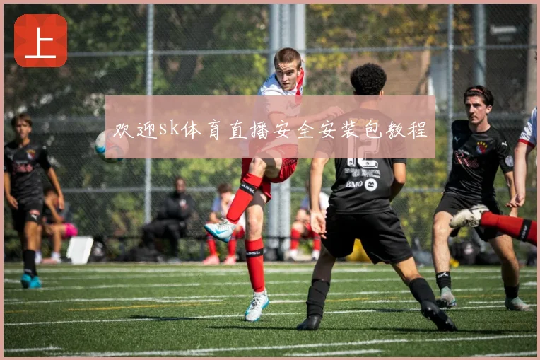 欢迎sk体育直播安全安装包教程