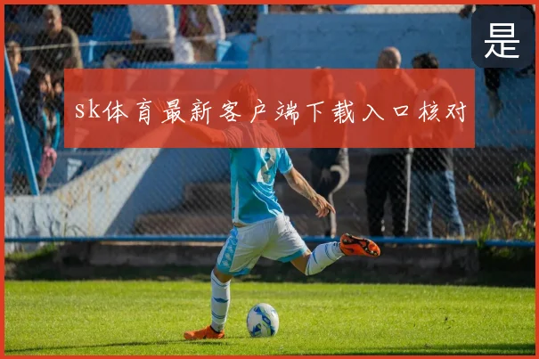 sk体育最新客户端下载入口核对